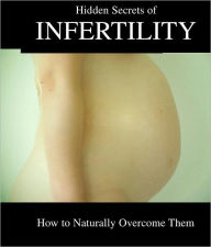 Title: Infertility:Hidden Secrets of Infertility and How To Overcome It, Author: Danny Rich