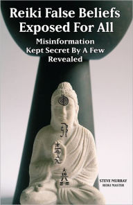 Title: Reiki False Beliefs Exposed For All Misinformation Kept Secret By a Few Revealed, Author: steve murray