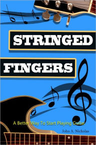 Title: Stringed Fingers: A Guitar Guide For Beginners Is A Step By Step Guide For Those Interested On Learning How To Play Guitar Notes And Chords. Stringed Fingers Will Help You With Guitar Playing Techniques And A Lot More!, Author: John A. Nicolas