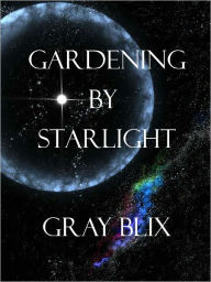 Title: Gardening by Starlight, Author: Gray Blix