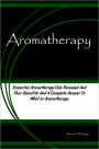 Aromatherapy: Essential Aromatherapy Oils Revealed And Their Benefits And A Complete Answer To What Is Aromatherapy