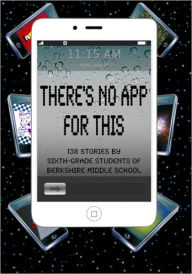 Title: There's No App for This: 138 Stories by Sixth-grade Students of Berkshire Middle School, Author: Daniel Fisher