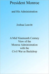 Title: President Monroe and His Administration, Author: Joshua Leavitt