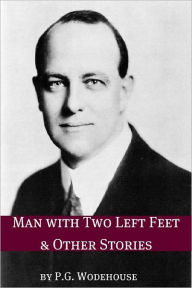 Title: Man with Two Left Feet and Other Stories (Annotated with biography about the life and times of P.G. Wodehouse), Author: P. G. Wodehouse