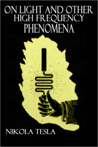 Title: On Light and Other High Frequency Phenomena (Illustrated), Author: Nikola Tesla
