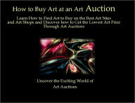 Title: How to Buy Art at an Art Auction: Learn How to Find Art to Buy on the Best Art Sites and Art Shops and Discover how to Get the Lowest Art Price Through Art Auctions, Author: Grant John Lamont