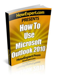 Title: How To Use Microsoft Outlook 2010 - Your Step-By-Step Guide To Using Microsoft Outlook 2010, Author: HowExpert Press