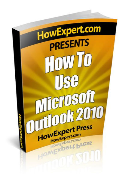 How To Use Microsoft Outlook 2010 - Your Step-By-Step Guide To Using Microsoft Outlook 2010