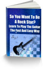 So You Want To Be A Rock Star?-Learn To Play The Guitar The Fast And Easy Way
