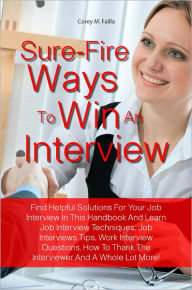 Title: Sure-Fire Ways To Win An Interview: Find Helpful Solutions For Your Job Interview In This Handbook And Learn Job Interview Techniques, Job Interviews Tips, Work Interview Questions, How To Thank The Interviewer And A Whole Lot More!, Author: Failla