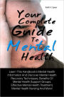 Your Complete Guide To Mental Health: Learn This Handbook’s Mental Health Information And Discover Mental Health Recovery Techniques, Benefits Of Mental Health Support Groups, Effective Mental Health Treatment, Mental Health Nursing And More!