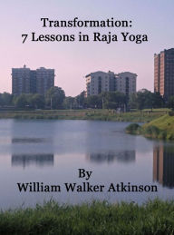 Title: Transformation: 7 Lessons in Raja Yoga by William Walker Atkinson, Author: William Walker Atkinson