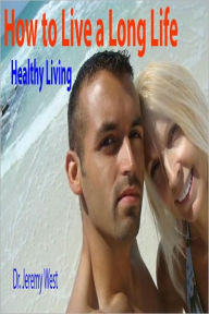 Title: Health How to Live a Long Life: Healthy Living, Author: Dr. Jeremy West