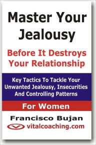 Title: Master Your Jealousy Before It Destroys Your Relationship - For Women, Author: Francisco Bujan