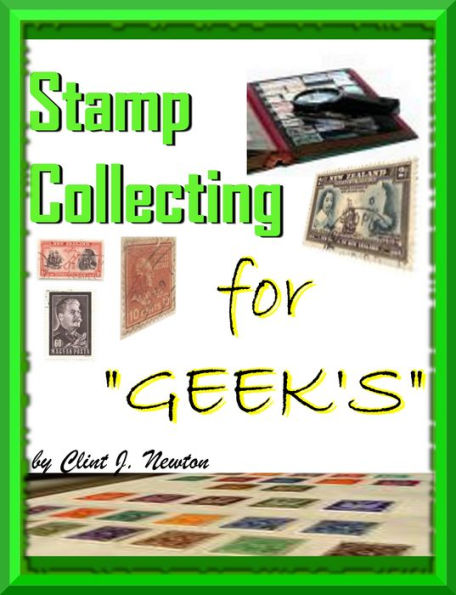 Stamp Collecting For Geek's ; Stamp Collecting For Beginners How to Learn All About Stamp Collecting Techniques Along With The Stamp Collecting Lingo And How To Find Values Of Your Collection