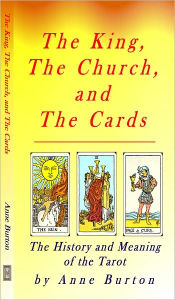 Title: The Tarot: The King, The Church and The Cards: The history and meaning of the Tarot, Author: Anne Burton