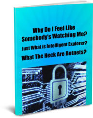 Title: Why Do I Feel Like Somebodys Watching Me? Just what is Intelligent Explorer? What the Heck are Botnets?, Author: James Gardner