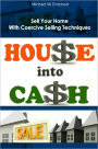 House Into Cash: A Guide To Successful Superpower Sales Techniques For Homeowners And Real Estate Agents. In This Guide You Will Learn How To Buy And Sell Real Estate With Tips For Selling Your Home And Real Estate Negotiation Skills And Tactics To Becom