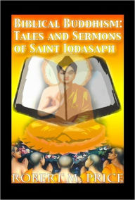 Title: Biblical Buddhism: Tales and Sermons of Saint Iodasaph, Author: Robert M. Price