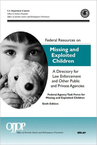 Federal Resources on Missing and Exploited Children: A Directory for Law Enforcement and Other Public and Private Agencies Sixth Edition