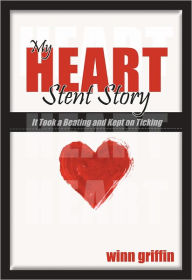 Title: My Heart Stint Story: It Took a Beating and Kept on Ticking, Author: Winn Griffin