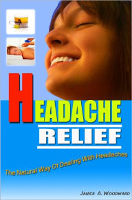 Title: Headache Relief: This Guide Will Teach You How To Get Rid Of Your Headache The Natural Way And Provides You A Variety Of Natural Treatments, Medical Herbs And Other Natural Healing Remedies At The Same Time, Author: Janice A. Woodward