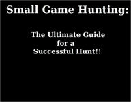 Title: Small Game Hunting: The Ultimate Guide for a Successful Hunt!, Author: Ralph Reynolds