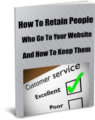 Title: How To Retain People Who Go To Your Website And Keep Them, Author: James Gardner