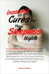 Title: Insomnia Cures For Those Sleepless Nights:An Insomnia Treatment Guide On Sleep Medicines, Natural Sleeping Remedies, Herbal Sleep Aids And Self-Help Sleep Techniques So You Can Cure Insomnia, End Sleeplessness And Get Continuous, Healthy Sleep Each Night, Author: Norma P. Crawford