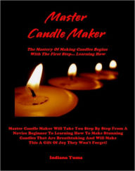 Title: MASTER CANDLE MAKER - The Mastery Of Making Candles Begins With The First Step... Learning How - Master Candle Maker Will Take You Step By Step From A Novice Beginner To Learning How To Make Stunning Candles That Are Breathtaking..., Author: Indiana Yuma