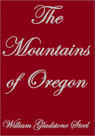 Title: The Mountains Of Oregon, Author: William Gladstone Steel