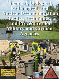 Title: Chemical, Biological, Radiological, and Nuclear Decontamination Tactics, Techniques, and Procedures for Military and Civilian Agencies, Author: Department of Defense