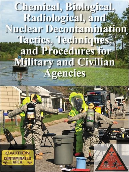 Chemical, Biological, Radiological, and Nuclear Decontamination Tactics, Techniques, and Procedures for Military and Civilian Agencies