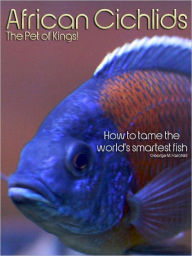 Title: African Cichlids, The Pet of Kings - How to tame the world's smartest fish., Author: George M. Fairchild