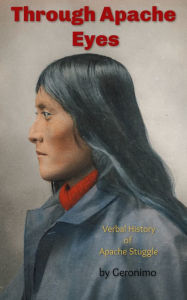 Title: Through Apache Eyes: Verbal History of the Apache Struggle, Author: Geronimo