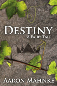 Title: Destiny: A Fairy Tale, Author: Aaron Mahnke