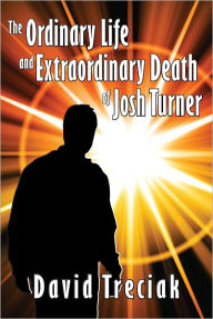 Title: The Ordinary Life and Extraordinary Death of Josh Turner, Author: David Treciak