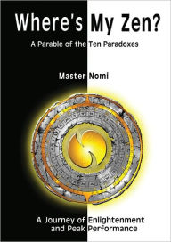 Title: Where's My Zen?: A Parable of the Ten Paradoxes, Author: Master Nomi
