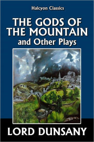 Title: The Gods of the Mountain and Other Plays by Lord Dunsany, Author: Lord Dunsany