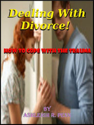 Title: Dealing With Divorce! How to cope with the trauma; Practical divorce advise and how to handle divorce and children if you are becoming a single parent, Author: Ashleigh R. Penn