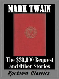 Title: Mark Twain THE $30,000 BEQUEST AND OTHER STORIES (The Complete Works of Mark Twain #7) The Complete Novels of Mark Twain -- Mark Twain Nookbook -- Classic Novels Collection, Author: Mark Twain