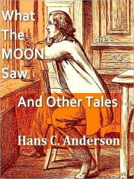 Title: What the Moon Saw [Illustrated], Author: Hans C. Andersen