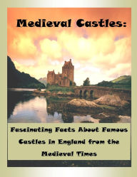 Title: Medieval Castles: Fascinating Facts About Famous Castles in England from the Medieval Times, Author: James Rowen