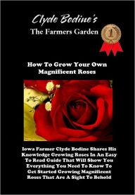 Title: Clyde Bodine's - The Farmers Garden How To Grow Your Own Magnificent Roses - Iowa Farmer Clyde Bodine Shares His Knowledge Growing Roses In An Easy To Read Guide That Will Show You Everything You Need To Know To Get Started Growing Magnificent Roses, Author: Clyde Bodine