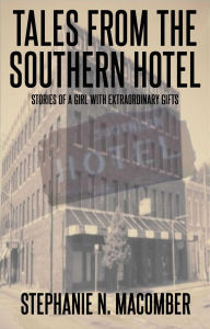 Title: Tales From the Southern Hotel - Stories About a Girl With Extraordinary Powers, Author: Stephanie N. Macomber