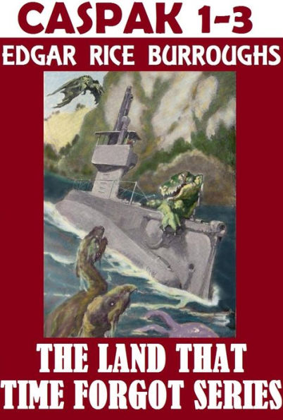 Caspak, The Land That Time Forgot Collection, Edgar Rice Burroughs, (includes THE LAND THAT TIME FORGOT, THE PEOPLE THAT TIME FORGOT, and OUT OF TIME’S ABYSS)