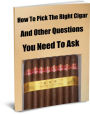 How To Pick The Right Cigar And Other Questions You Need To Ask