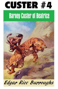 Title: BARNEY CUSTER OF BEATRICE (Edgar Rice Burroughs Custer Series #4), Author: Edgar Rice Burroughs