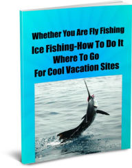 Title: Whether You Are Fly Fishing-Ice Fishing-How To Do It And Where To Go For Cool Vacation Sites-Lures-Rods-Reels, Author: Paul Landon