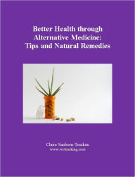 Title: Better Health through Alternative Medicine: Tips and Natural Remedies, Author: Www. Wctracking. Com Claire Sanborn-tracken